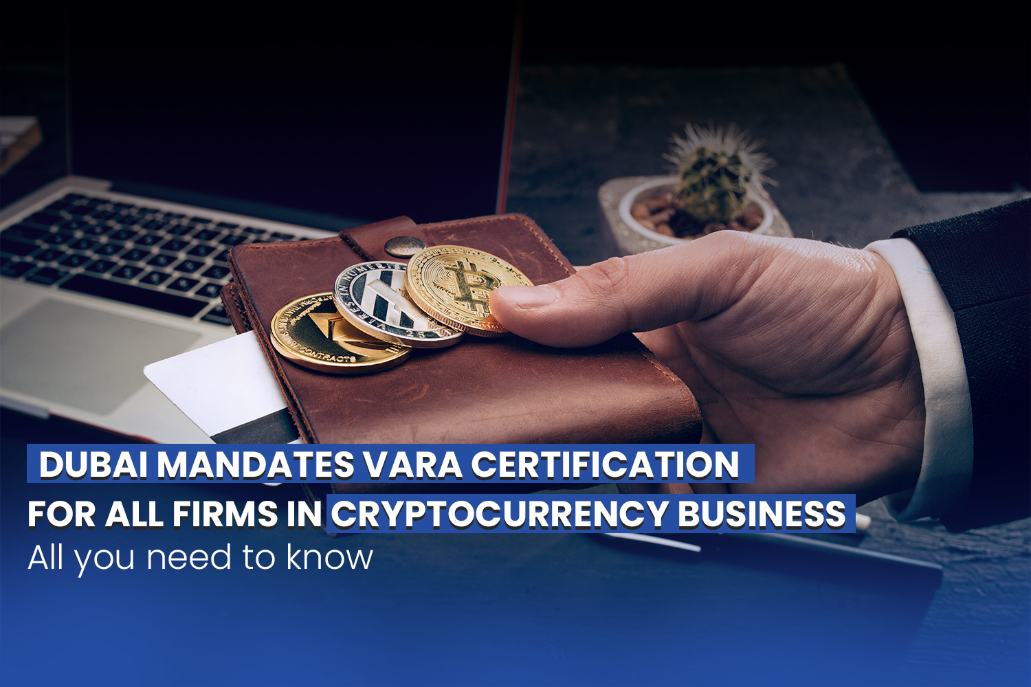 Dubai Mandates VARA Certification For All Firms In Cryptocurrency Business  | All You Need To Know - Next Generation Advisors